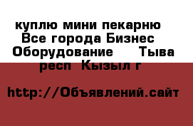 куплю мини-пекарню - Все города Бизнес » Оборудование   . Тыва респ.,Кызыл г.